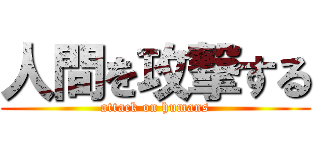 人間を攻撃する (attack on humans)