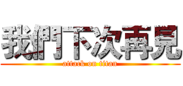 我們下次再見 (attack on titan)