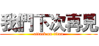 我們下次再見 (attack on titan)