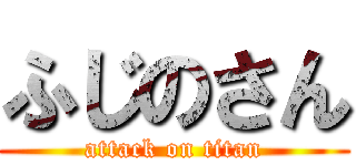 ふじのさん (attack on titan)