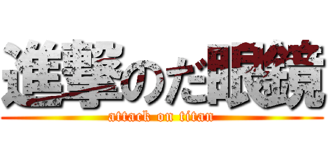 進撃のだ眼鏡 (attack on titan)