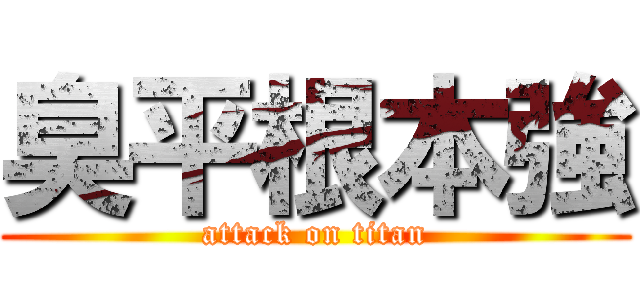 臭平根本強 (attack on titan)