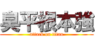 臭平根本強 (attack on titan)