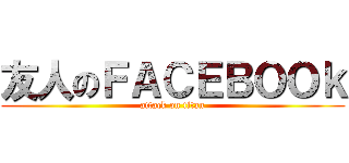 友人のＦＡＣＥＢＯＯｋ (attack on titan)