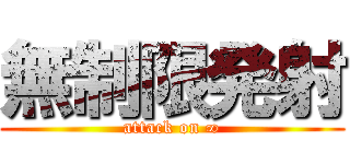 無制限発射 (attack on ∞)