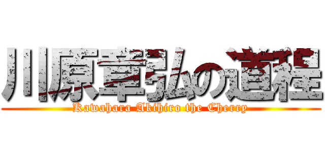川原章弘の道程 (Kawahara Akihiro the Cherry)