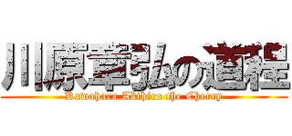 川原章弘の道程 (Kawahara Akihiro the Cherry)