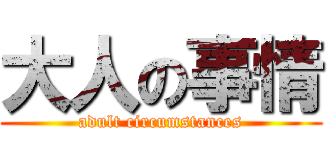 大人の事情 (adult circumstances)