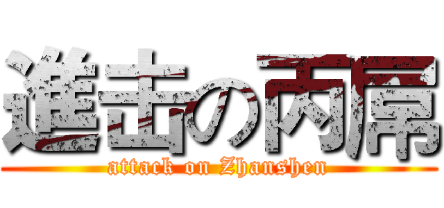 進击の丙屌 (attack on Zhanshen)