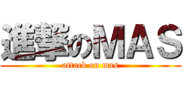 進撃のＭＡＳ (attack on mas)