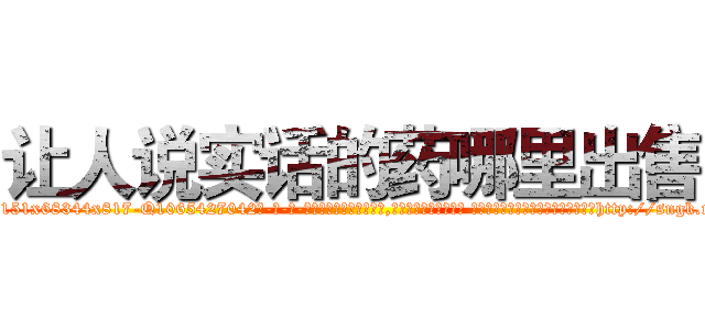 让人说实话的药哪里出售 (让人说实话的药哪里出售【电-话151x68344x817-Q1065427042元-吉-药-业】我们做的是长期生意,靠的是老客户长期支持 让人说实话的药哪里出售在发表了一篇http://sngk.net/2ScP2J

参考消息网我们做的是长期生意,靠的是老客户长期支持也许我们早该意识到，就连鲍勃·霍斯金斯（金球奖戏剧类电影男主角 
)