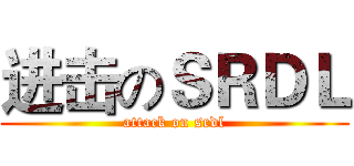 进击のＳＲＤＬ (attack on srdl)