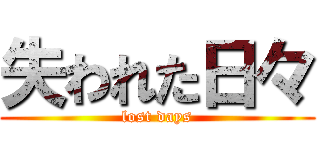 失われた日々 (lost days)