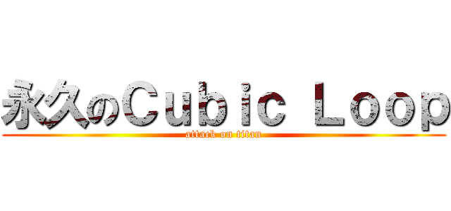 永久のＣｕｂｉｃ Ｌｏｏｐ (attack on titan)