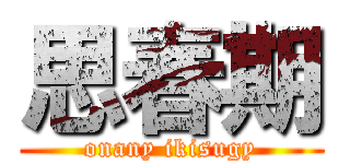 思春期 (onany ikisugy)