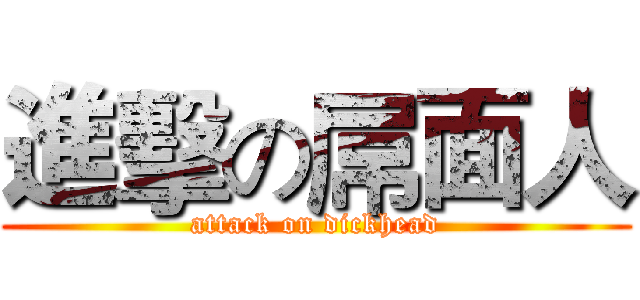進擊の屌面人 (attack on dickhead)