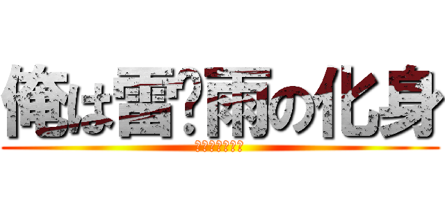 俺は雷⚡雨の化身 (今度は俺が守る)