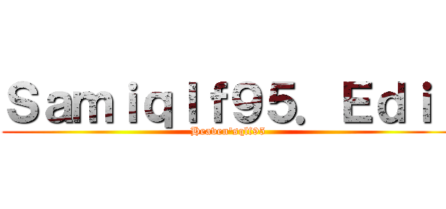 Ｓａｍｉｑｌｆ９５．Ｅｄｉｔ (Heaven'sqlf95 )