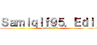 Ｓａｍｉｑｌｆ９５．Ｅｄｉｔ (Heaven'sqlf95 )