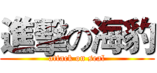 進擊の海豹 (attack on seal)