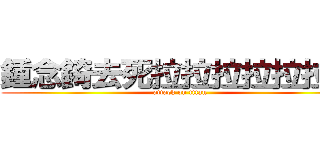 鍾念錡去死拉拉拉拉拉拉拉 (attack on titan)