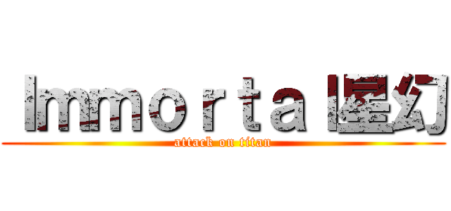 Ｉｍｍｏｒｔａｌ星幻 (attack on titan)