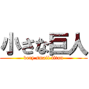 小さな巨人 (very small titan)