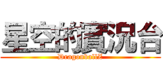 星空的實況台 (DragonballZ)