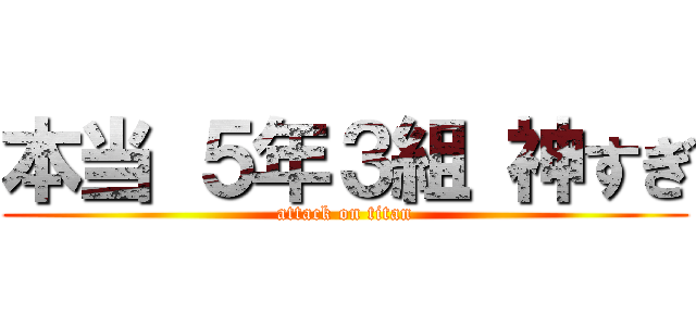 本当 ５年３組 神すぎ (attack on titan)