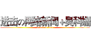 进击の网络新闻＋吴科姗 (attack on titan)