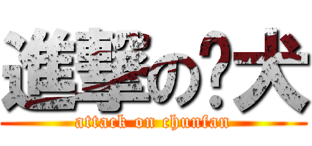 進撃の烦犬 (attack on chunfan)
