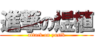 進撃の煜植 (attack on yusik)