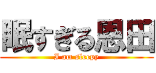 眠すぎる恩田 (I am sleepy)