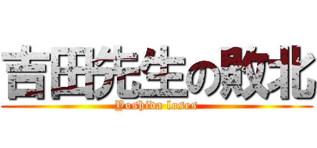 吉田先生の敗北 (Yoshida loses)