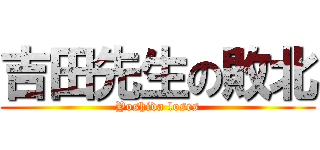 吉田先生の敗北 (Yoshida loses)