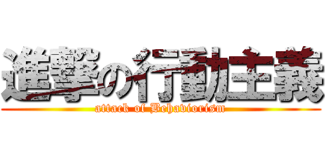 進撃の行動主義 (attack of Behaviorism)