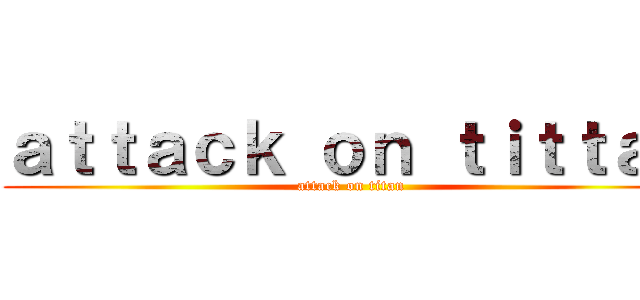 ａｔｔａｃｋ ｏｎ ｔｉｔｔａｎ (attack on titan)