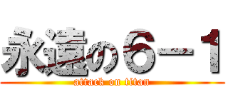 永遠の６－１ (attack on titan)
