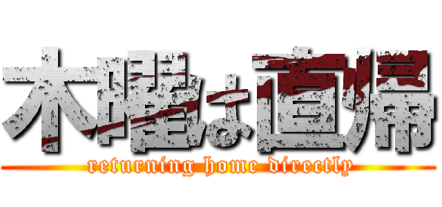 木曜は直帰 ( returning home directly)