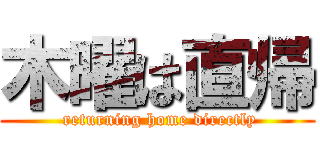 木曜は直帰 ( returning home directly)