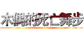 木偶的死亡舞步 (dance to death)