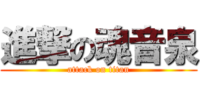 進撃の魂音泉 (attack on titan)