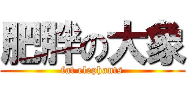 肥胖の大象 (fat elephants)