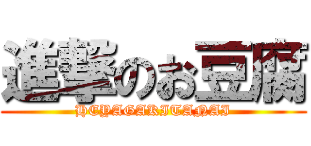 進撃のお豆腐 (HEYAGAKITANAI)