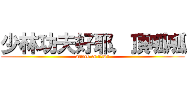 少林功夫好耶，頂呱呱 (attack on titan)