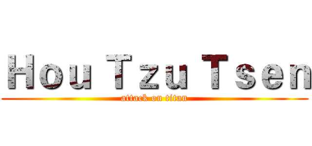 Ｈｏｕ Ｔｚｕ Ｔｓｅｎ (attack on titan)