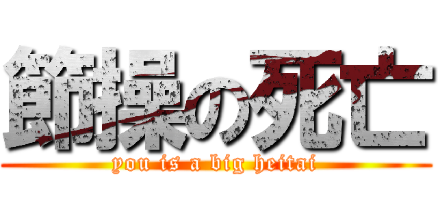 節操の死亡 (you is a big heitai)