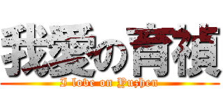 我愛の育禎 (I love on Yuzhen)