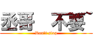 丞哥  不要~ (Don\'t stop)