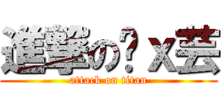 進撃の黃ｘ芸 (attack on titan)